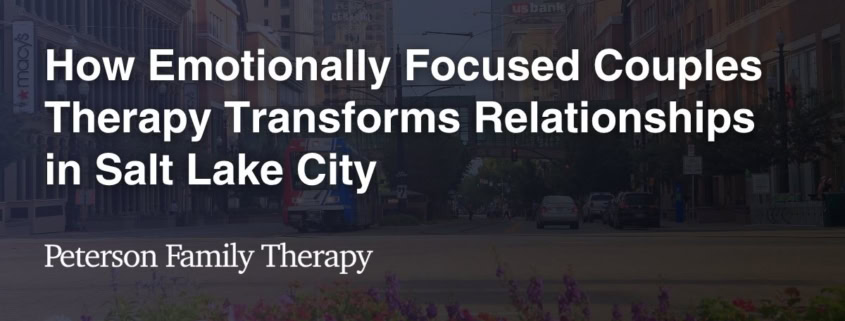 How Emotionally Focused Couples Therapy Transforms Relationships in Salt Lake City