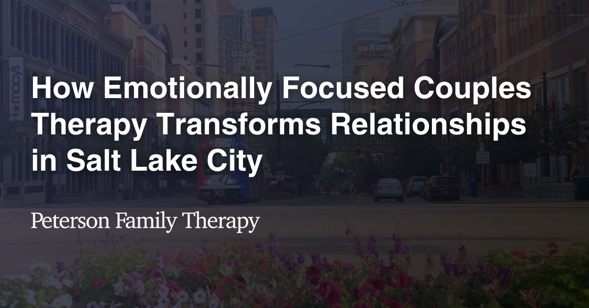 How Emotionally Focused Couples Therapy Transforms Relationships in Salt Lake City