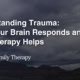 Understanding Trauma: How Your Brain Responds and How Therapy Helps