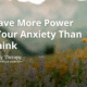 You Have More Power Over Your Anxiety Than You Think